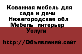 Кованная мебель для сада и дачи - Нижегородская обл. Мебель, интерьер » Услуги   